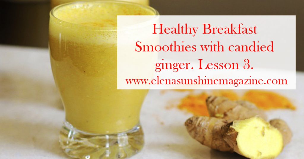 Healthy Breakfast Smoothies with candied ginger. Lesson 3.