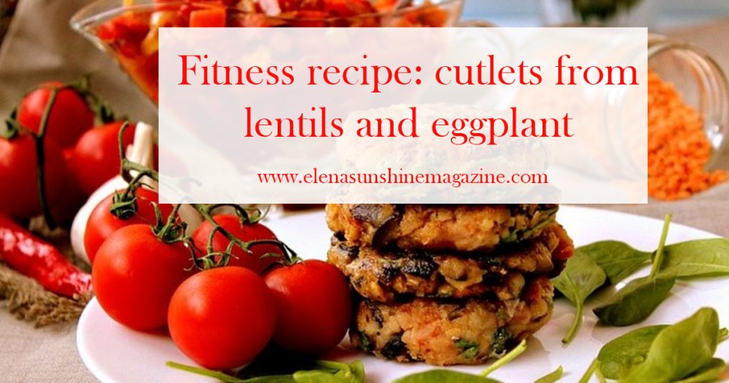 Fitness recipe: cutlets from lentils and eggplant