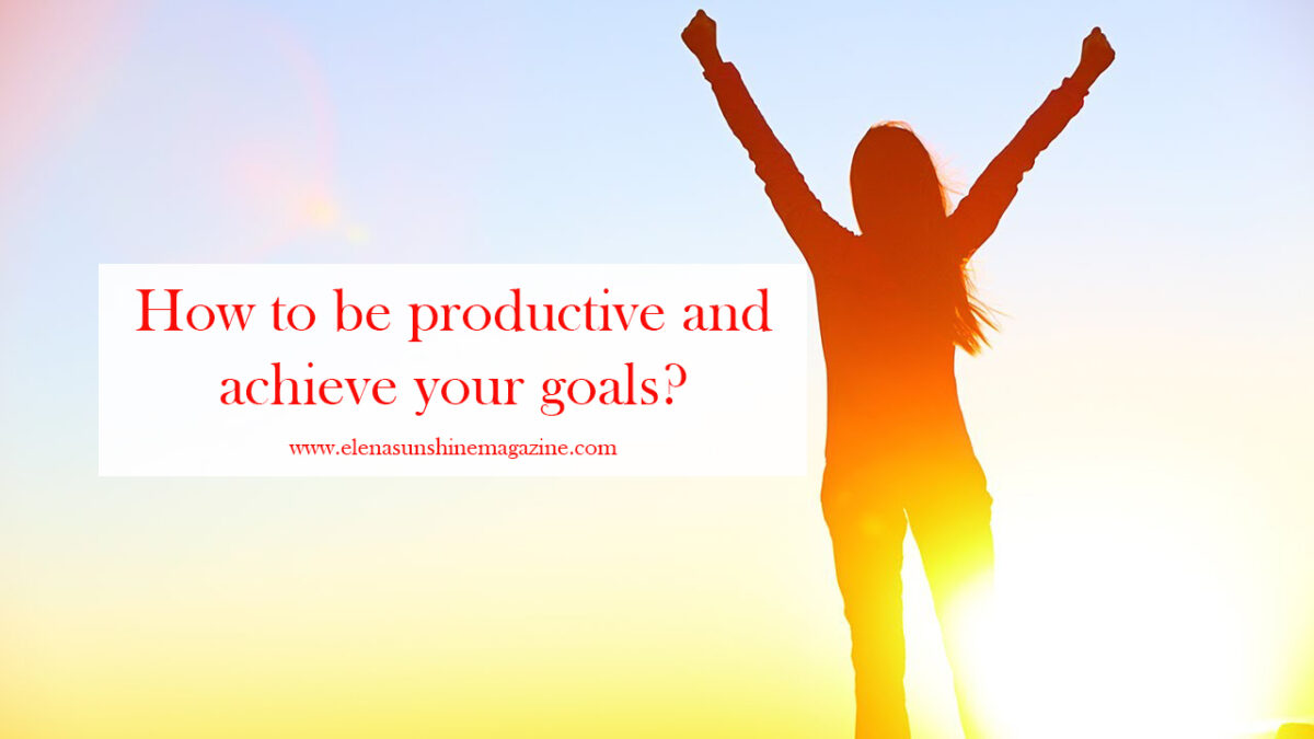 How to be productive and achieve your goals?