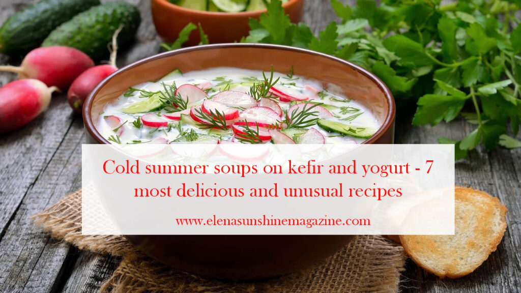 Cold summer soups on kefir and yogurt - 7 most delicious and unusual recipes
