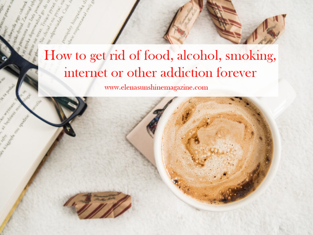 How to get rid of food, alcohol, smoking, internet or other addiction forever