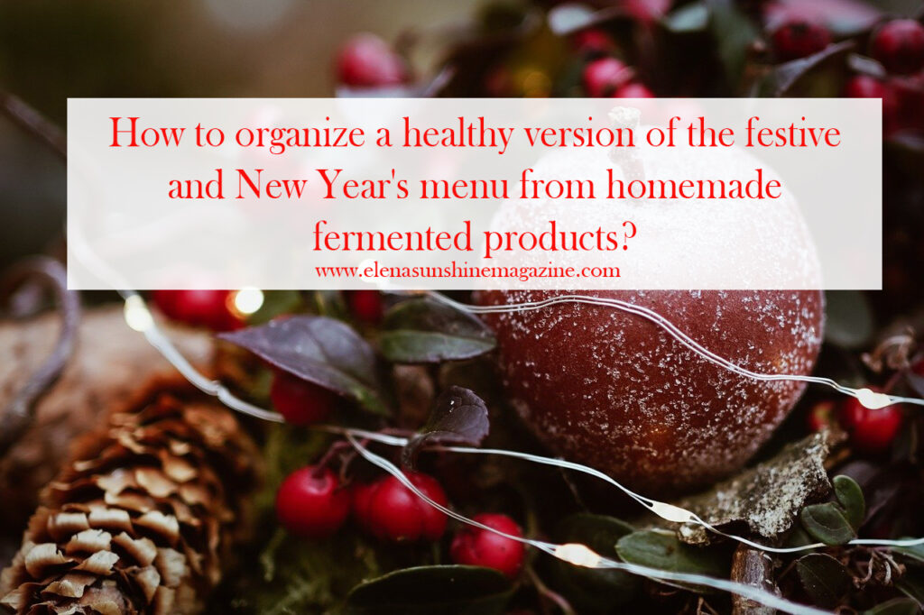 How to organize a healthy version of the festive and New Year's menu from homemade fermented products?