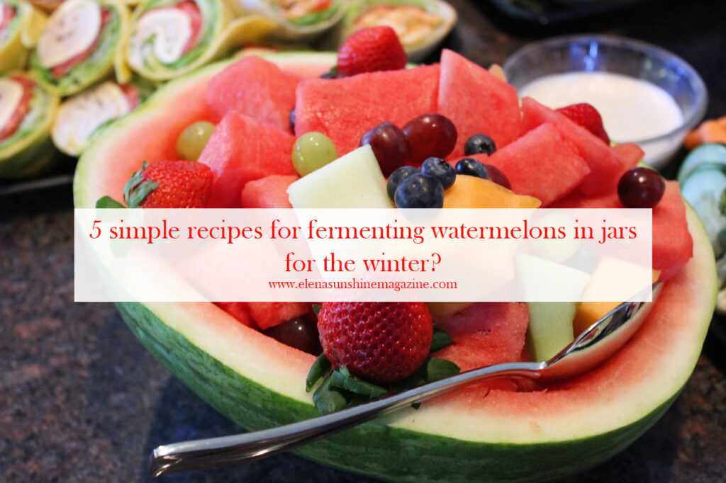 5 simple recipes for fermenting watermelons in jars for the winter?