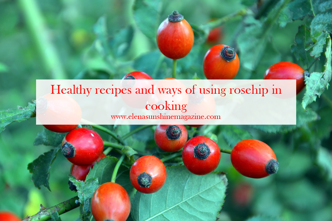 Healthy recipes and ways of using rosehip in cooking