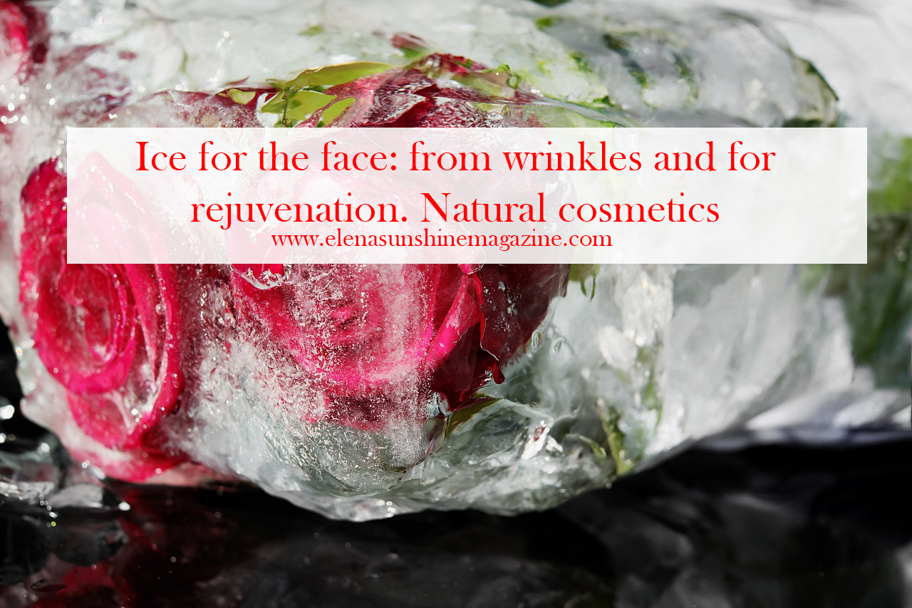 Ice for the face: from wrinkles and for rejuvenation. Natural cosmetics