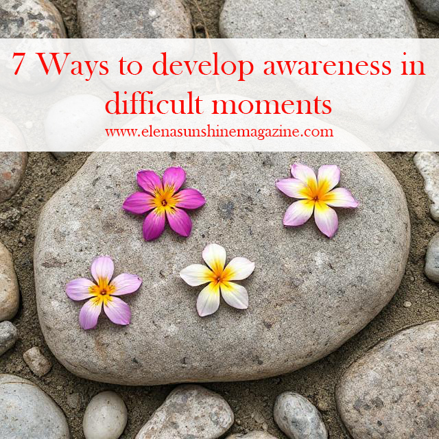 7 Ways to develop awareness in difficult moments