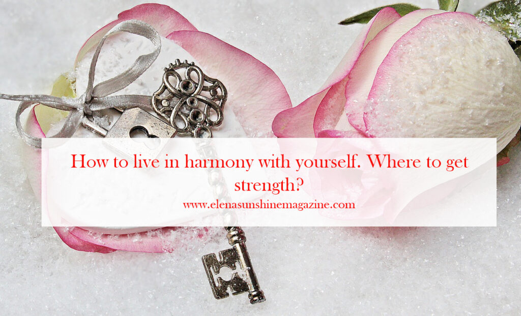 How to live in harmony with yourself. Where to get strength?