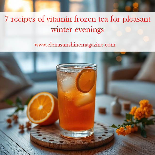 7 recipes of vitamin frozen tea for pleasant winter evenings