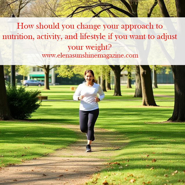 How should you change your approach to nutrition, activity, and lifestyle if you want to adjust your weight?